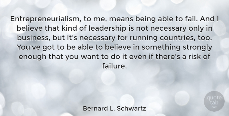 Bernard L. Schwartz Quote About Believe, Business, Leadership, Means, Necessary: Entrepreneurialism To Me Means Being...