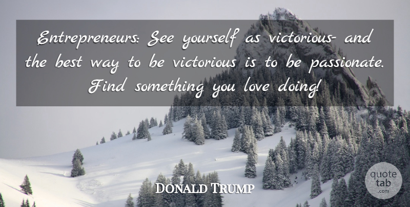 Donald Trump Quote About Entrepreneur, Passionate, Way: Entrepreneurs See Yourself As Victorious...
