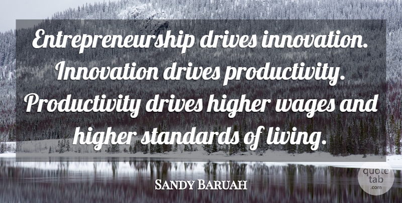 Sandy Baruah Quote About Drives, Higher, Innovation, Standards, Wages: Entrepreneurship Drives Innovation Innovation Drives...