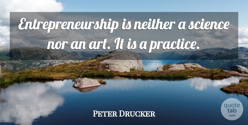 Peter Drucker Quote About Art, Practice, Young Entrepreneurs: Entrepreneurship Is Neither A Science...