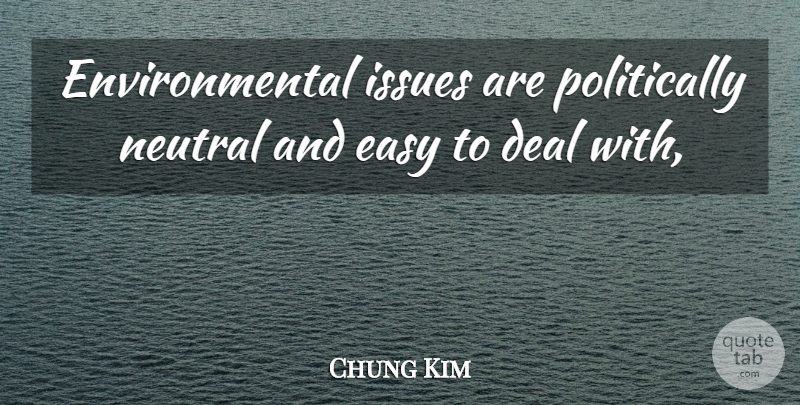 Chung Kim Quote About Deal, Easy, Environmental, Issues, Neutral: Environmental Issues Are Politically Neutral...