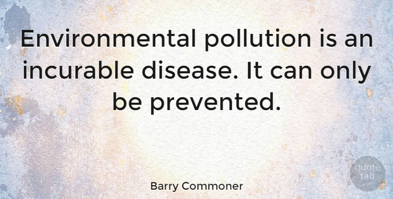 Barry Commoner Quote About Environmental, Disease, Pollution: Environmental Pollution Is An Incurable...