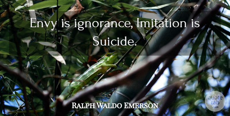 Ralph Waldo Emerson Quote About Suicide, Courage, Ignorance: Envy Is Ignorance Imitation Is...