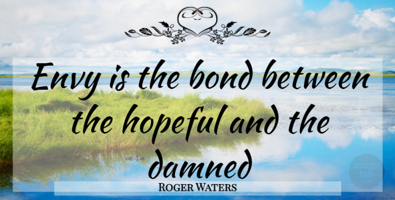 Roger Waters Quote About Envy, Hopeful: Envy Is The Bond Between...