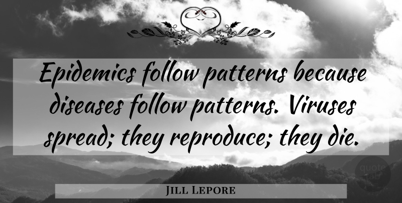 Jill Lepore Quote About Epidemics, Patterns, Disease: Epidemics Follow Patterns Because Diseases...