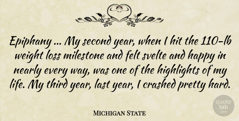 Michigan State Quote About Crashed, Epiphany, Felt, Happy, Highlights: Epiphany My Second Year When...