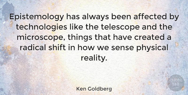Ken Goldberg Quote About Affected, Created, Radical, Telescope: Epistemology Has Always Been Affected...