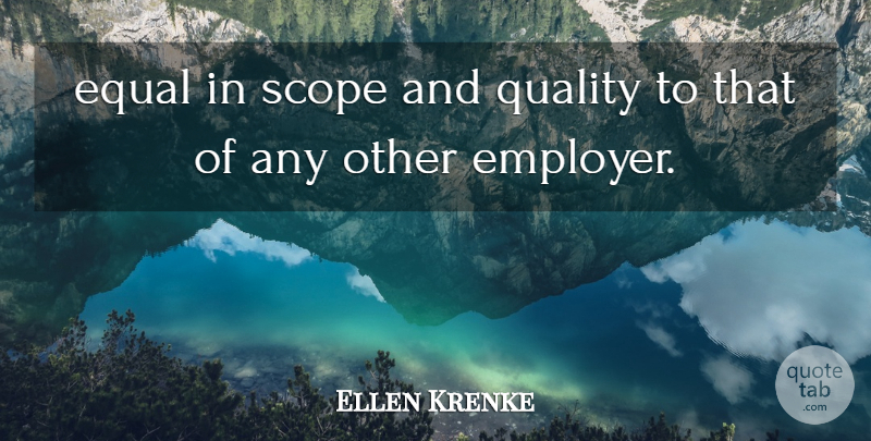 Ellen Krenke Quote About Equal, Quality, Scope: Equal In Scope And Quality...