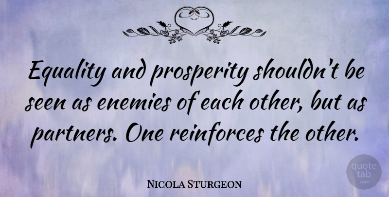 Nicola Sturgeon Quote About Enemies, Equality, Seen: Equality And Prosperity Shouldnt Be...