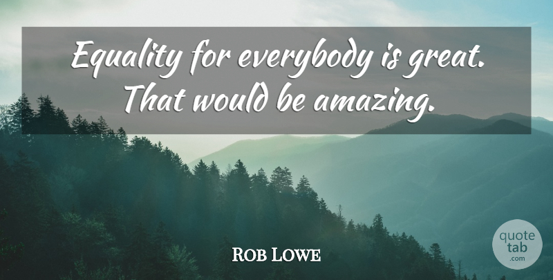 Rob Lowe Quote About Amazing, Equality, Everybody, Great: Equality For Everybody Is Great...