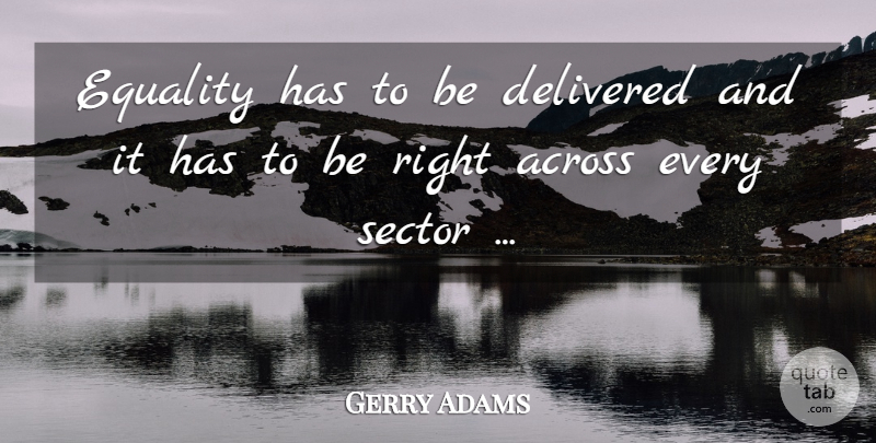 Gerry Adams Quote About Across, Delivered, Equality, Sector: Equality Has To Be Delivered...