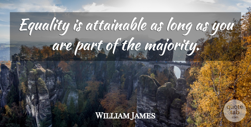 William James Quote About Long, Majority, Catchy: Equality Is Attainable As Long...
