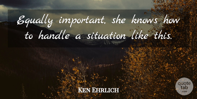 Ken Ehrlich Quote About Equally, Handle, Knows, Situation: Equally Important She Knows How...