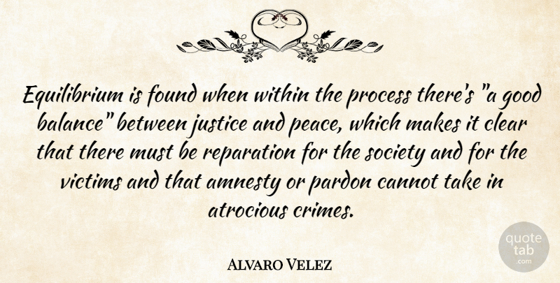 Alvaro Velez Quote About Amnesty, Atrocious, Cannot, Clear, Found: Equilibrium Is Found When Within...
