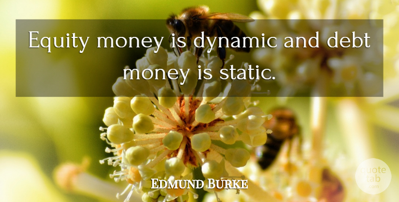 Edmund Burke Quote About Debt, Static, Equity: Equity Money Is Dynamic And...