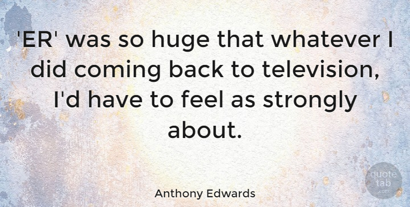 Anthony Edwards Quote About Television, Coming Back, Feels: Er Was So Huge That...