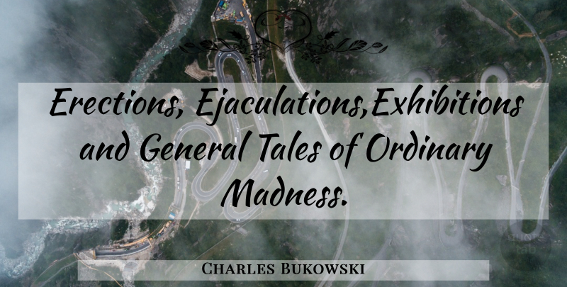 Charles Bukowski Quote About Ejaculation, Exhibitions, Ordinary: Erections Ejaculationsexhibitions And General Tales...