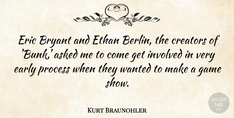 Kurt Braunohler Quote About Asked, Bryant, Creators, Early, Eric: Eric Bryant And Ethan Berlin...