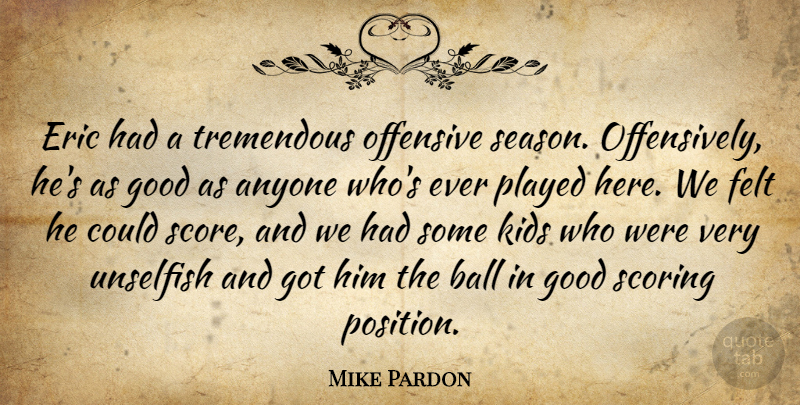 Mike Pardon Quote About Anyone, Ball, Eric, Felt, Good: Eric Had A Tremendous Offensive...