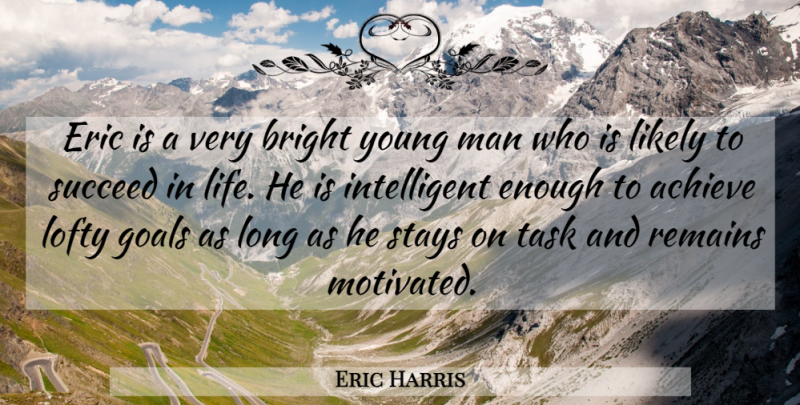 Eric Harris Quote About Achieve, Bright, Eric, Goals, Likely: Eric Is A Very Bright...