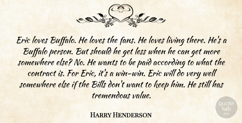 Harry Henderson Quote About According, Bills, Buffalo, Contract, Eric: Eric Loves Buffalo He Loves...