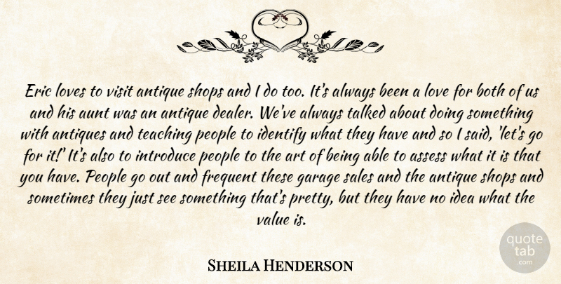 Sheila Henderson Quote About Antique, Antiques, Art, Assess, Aunt: Eric Loves To Visit Antique...