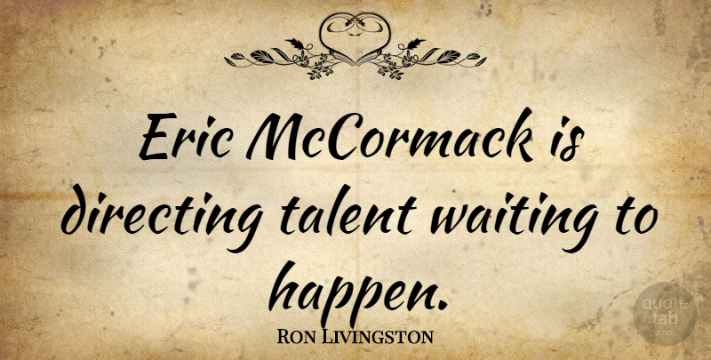 Ron Livingston Quote About Waiting, Eric, Talent: Eric Mccormack Is Directing Talent...