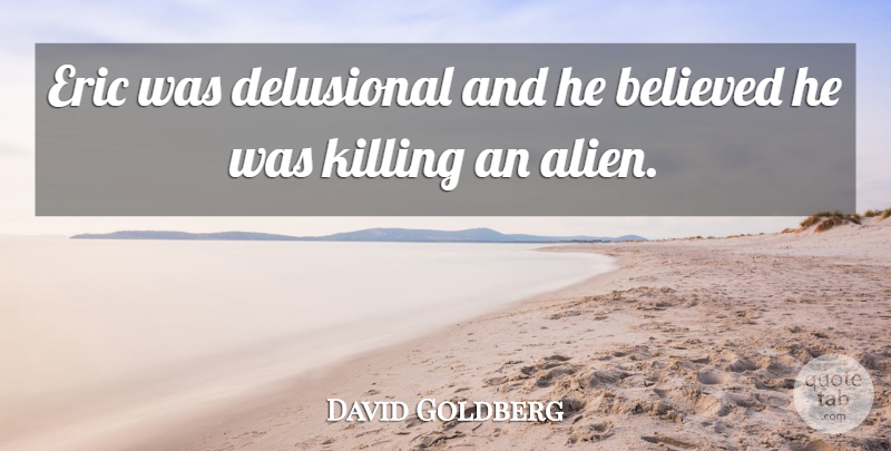 David Goldberg Quote About Believed, Delusional, Eric: Eric Was Delusional And He...