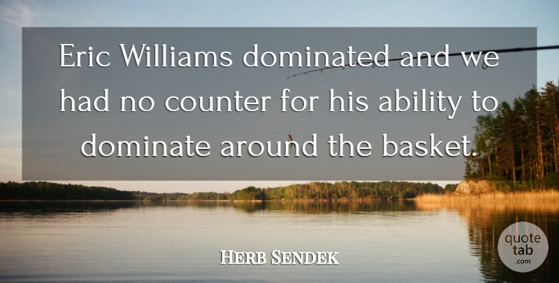 Herb Sendek Quote About Ability, Counter, Dominated, Eric, Williams: Eric Williams Dominated And We...