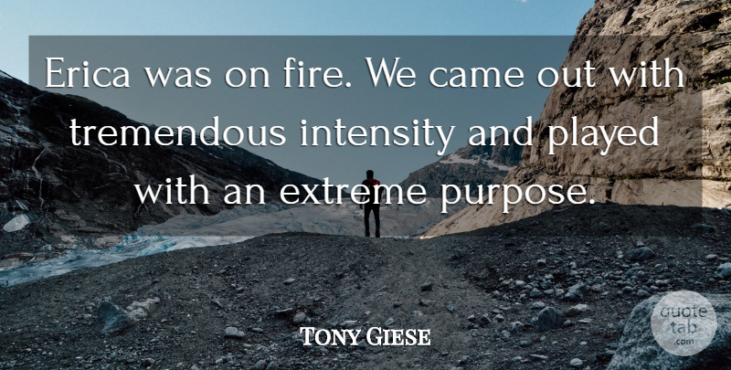 Tony Giese Quote About Came, Extreme, Intensity, Played, Tremendous: Erica Was On Fire We...