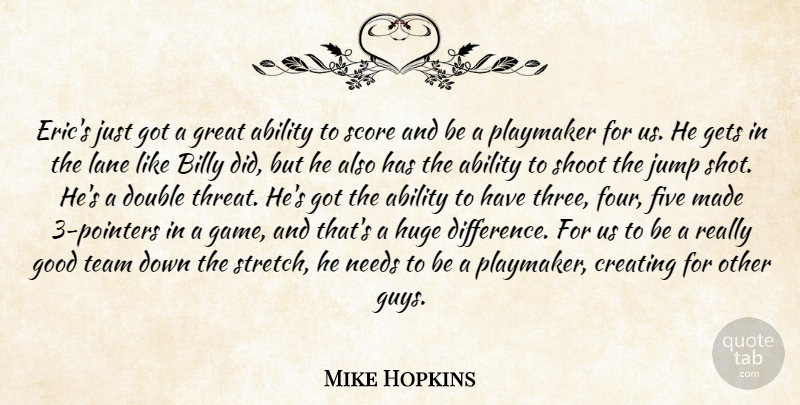 Mike Hopkins Quote About Ability, Billy, Creating, Double, Five: Erics Just Got A Great...