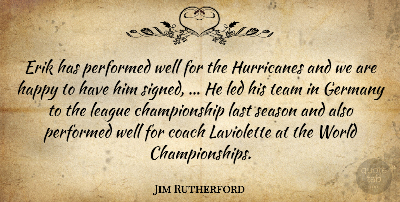Jim Rutherford Quote About Coach, Germany, Happiness, Happy, Last: Erik Has Performed Well For...