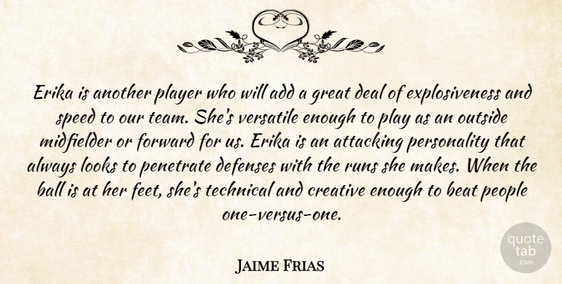 Jaime Frias Quote About Add, Attacking, Ball, Beat, Creative: Erika Is Another Player Who...