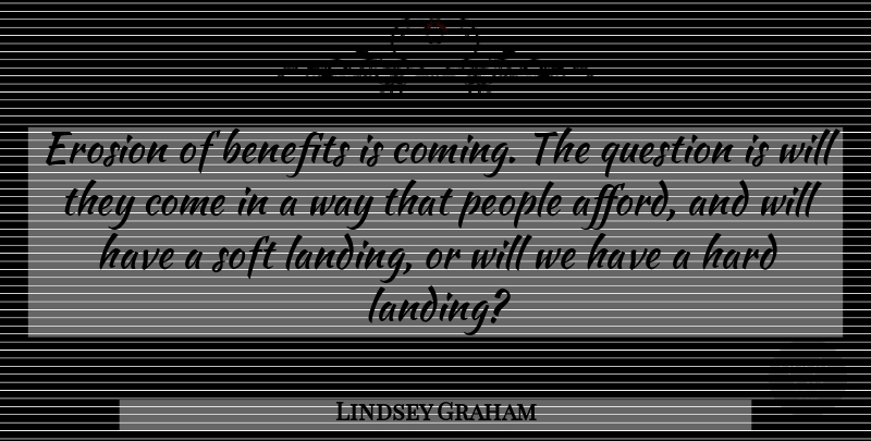 Lindsey Graham Quote About Benefits, Erosion, Hard, People, Question: Erosion Of Benefits Is Coming...