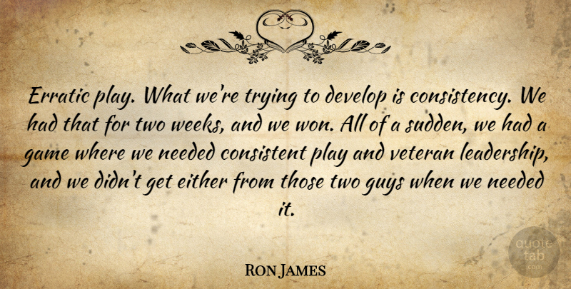 Ron James Quote About Consistency, Consistent, Develop, Either, Erratic: Erratic Play What Were Trying...