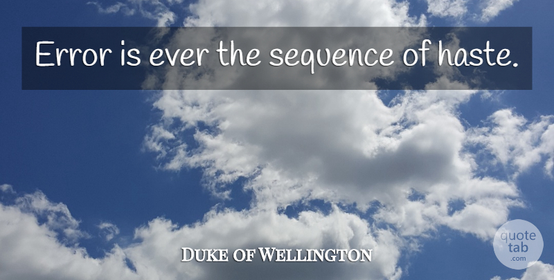 Duke of Wellington Quote About Errors, Haste, Sequence: Error Is Ever The Sequence...