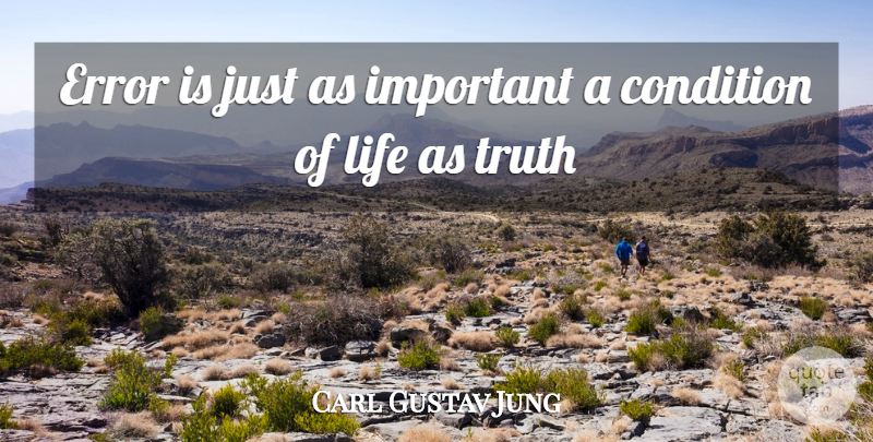Carl Gustav Jung Quote About Condition, Error, Life, Truth: Error Is Just As Important...