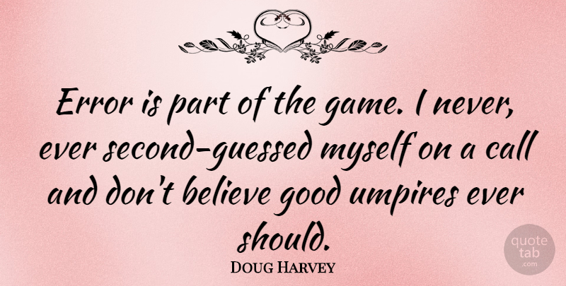 Doug Harvey Quote About Believe, Call, Good, Umpires: Error Is Part Of The...