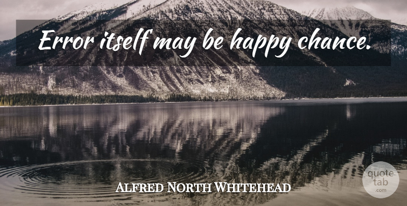 Alfred North Whitehead Quote About Errors, May, Chance: Error Itself May Be Happy...