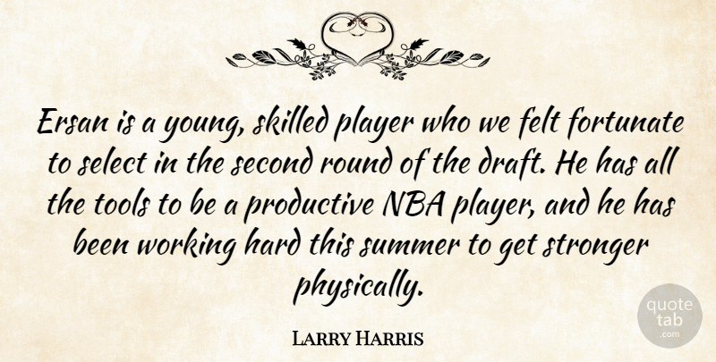Larry Harris Quote About Felt, Fortunate, Hard, Nba, Player: Ersan Is A Young Skilled...