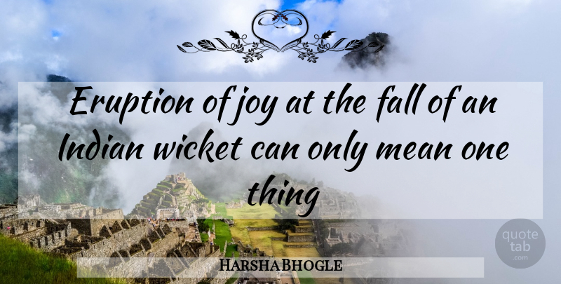Harsha Bhogle Quote About Fall, Mean, Joy: Eruption Of Joy At The...