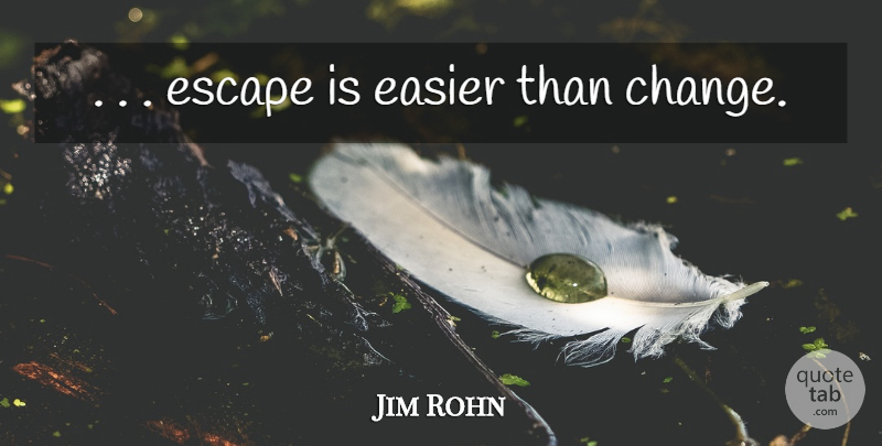 Jim Rohn Quote About Easier: Escape Is Easier Than Change...