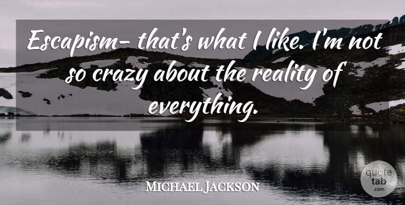 Michael Jackson Quote About Crazy, Reality, Escapism: Escapism Thats What I Like...