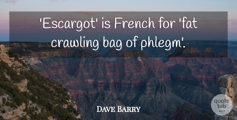 Dave Barry Quote About Bags, Crawling, Fats: Escargot Is French For Fat...