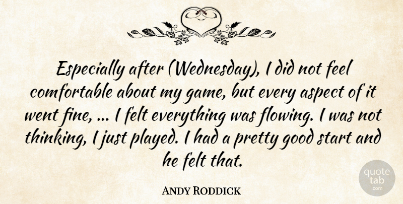 Andy Roddick Quote About Aspect, Felt, Good, Start: Especially After Wednesday I Did...