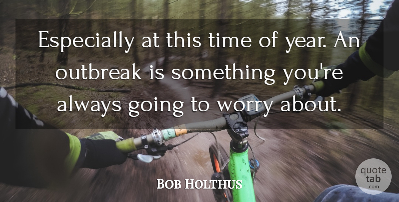 Bob Holthus Quote About Time, Worry: Especially At This Time Of...