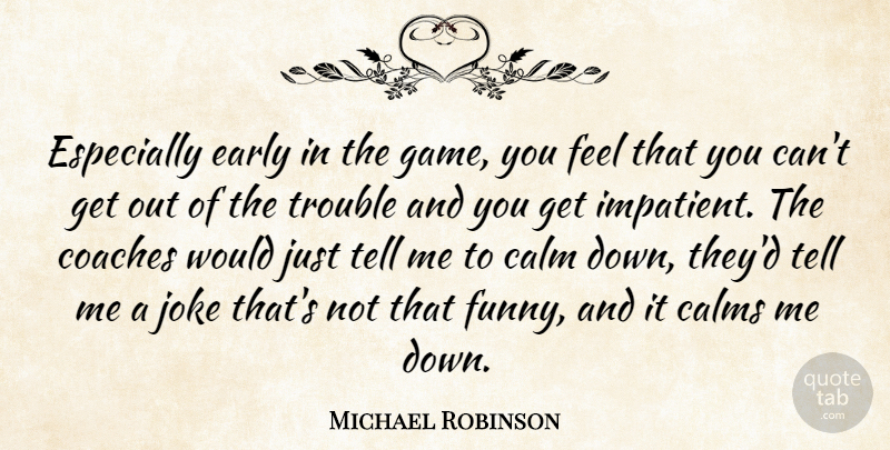 Michael Robinson Quote About Calm, Calms, Coaches, Early, Joke: Especially Early In The Game...