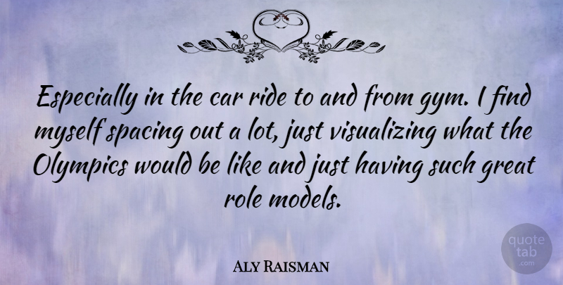 Aly Raisman Quote About Car, Great, Olympics, Ride, Role: Especially In The Car Ride...