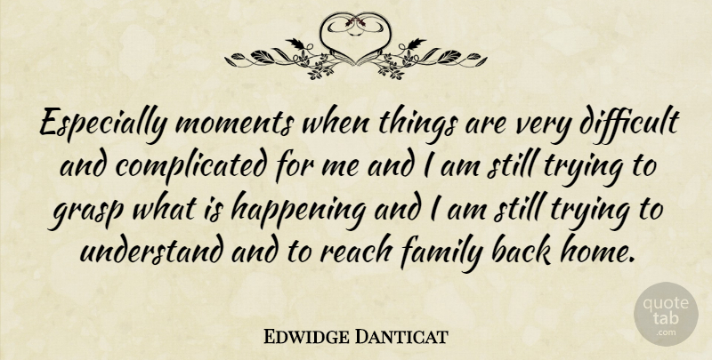 Edwidge Danticat Quote About Home, Trying, Complicated: Especially Moments When Things Are...