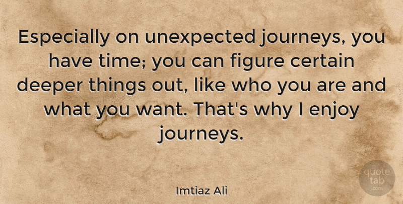 Imtiaz Ali Quote About Certain, Deeper, Figure, Time: Especially On Unexpected Journeys You...